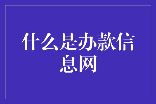 什么是办款信息网