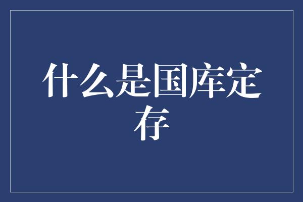 什么是国库定存