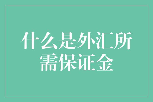 什么是外汇所需保证金