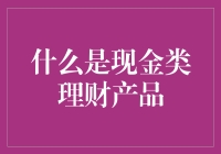 什么是现金类理财产品？解析现金理财市场与投资策略