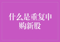 重复申购新股：概念、操作流程与策略分析