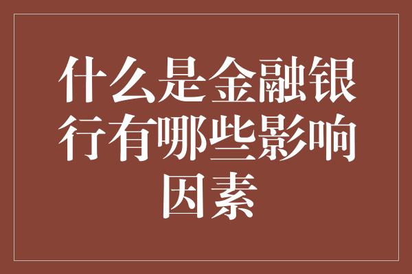 什么是金融银行有哪些影响因素