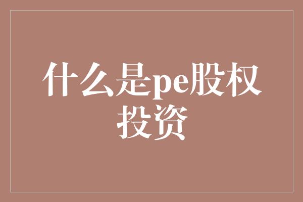 什么是pe股权投资