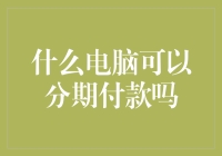 你的电脑何以分期付款？不如我来分期讲解