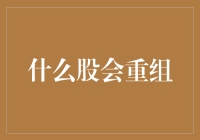 什么股会重组？探讨未来股市重组的潜力标的