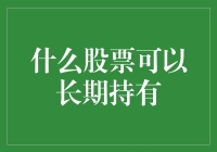 什么股票可以长期持有：探寻优质企业的投资之道