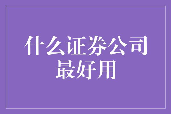 什么证券公司最好用