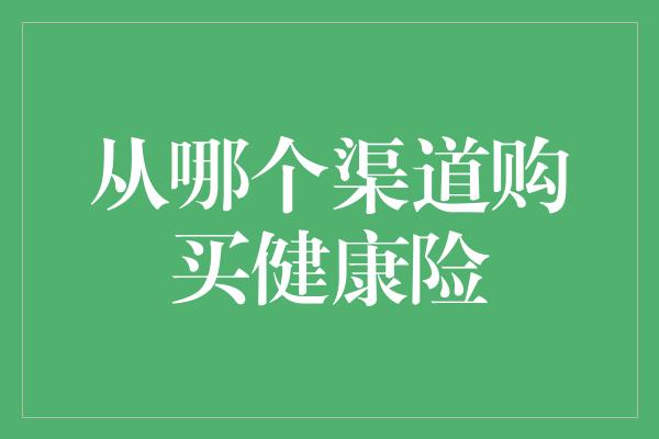 从哪个渠道购买健康险