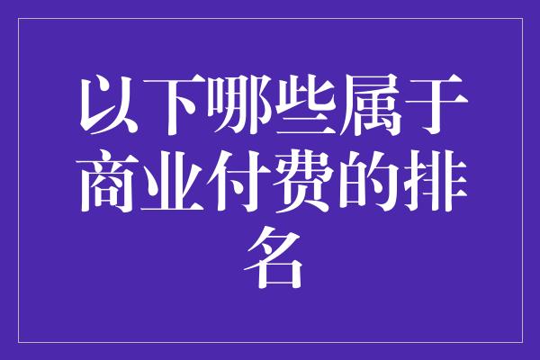 以下哪些属于商业付费的排名