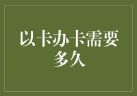 以卡办卡需要多久？真相是你可能等不到卡到手就办卡了！