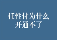 任性付为何开通不了：深究背后原因及解决方案