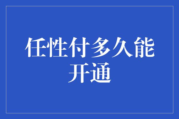 任性付多久能开通