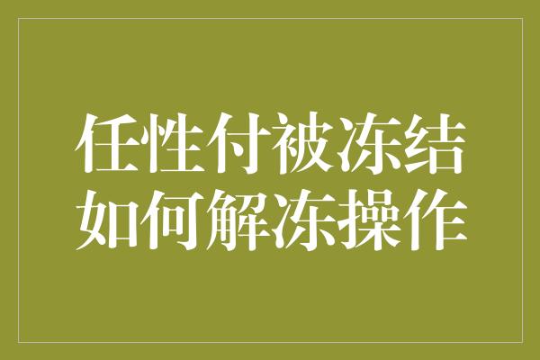 任性付被冻结如何解冻操作