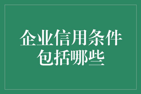 企业信用条件包括哪些