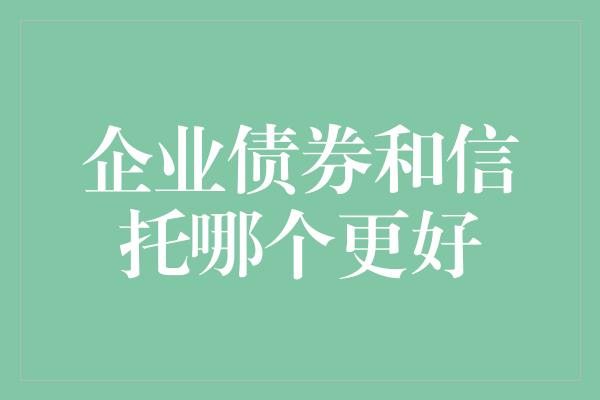 企业债券和信托哪个更好