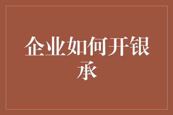 企业如何开银承