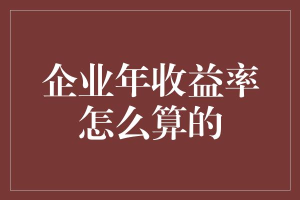 企业年收益率怎么算的