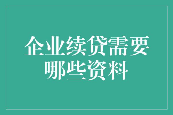 企业续贷需要哪些资料