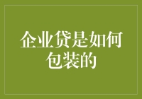 企业贷怎么玩转？揭秘背后的包装技巧！