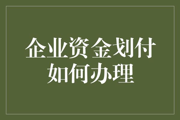 企业资金划付如何办理