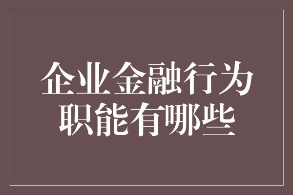 企业金融行为职能有哪些