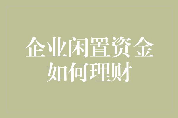 企业闲置资金如何理财