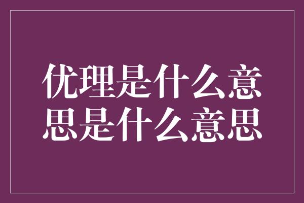 优理是什么意思是什么意思