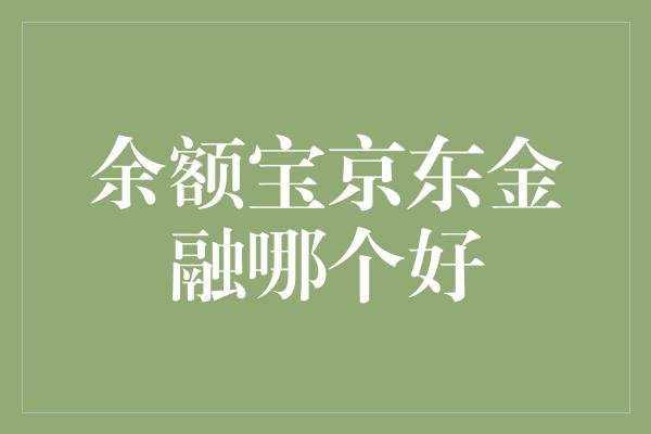 余额宝京东金融哪个好