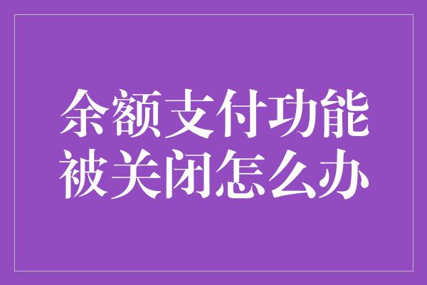 余额支付功能被关闭怎么办