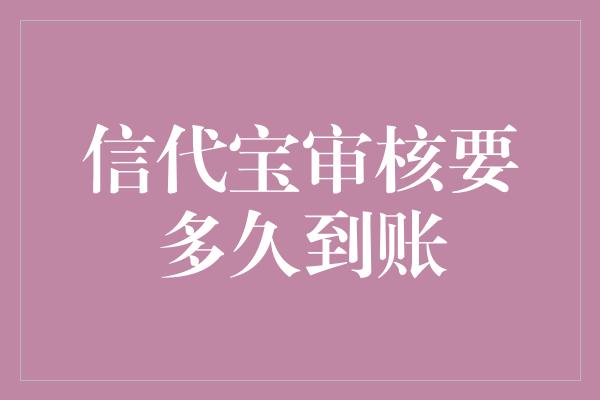 信代宝审核要多久到账