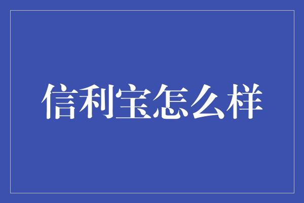 信利宝怎么样