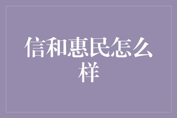 信和惠民怎么样