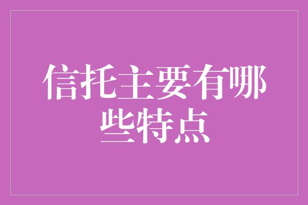 信托主要有哪些特点