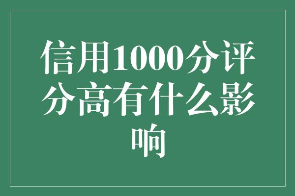 信用1000分评分高有什么影响