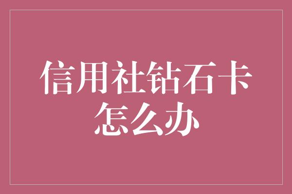 信用社钻石卡怎么办