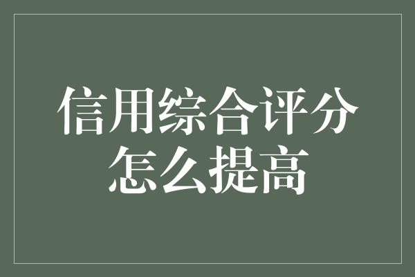 信用综合评分怎么提高