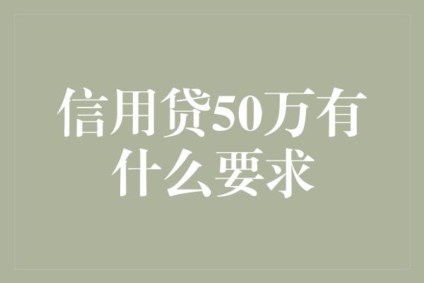 信用贷50万有什么要求