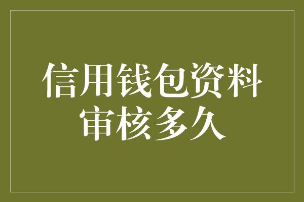 信用钱包资料审核多久