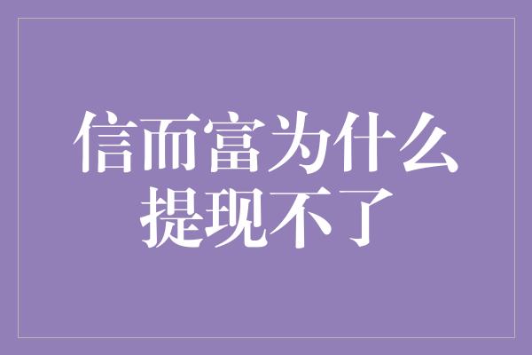 信而富为什么提现不了