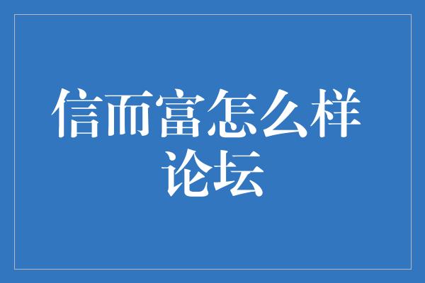 信而富怎么样 论坛