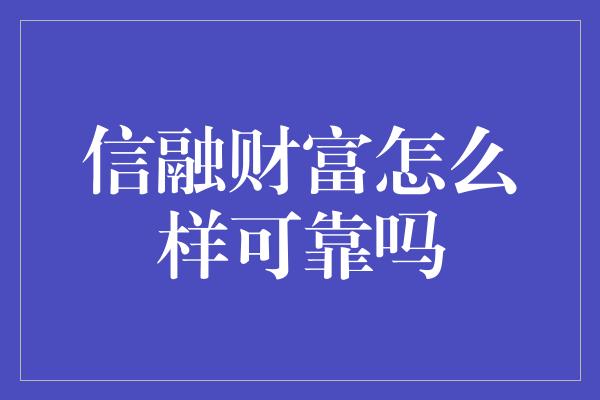 信融财富怎么样可靠吗