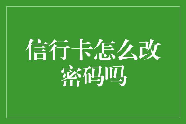 信行卡怎么改密码吗