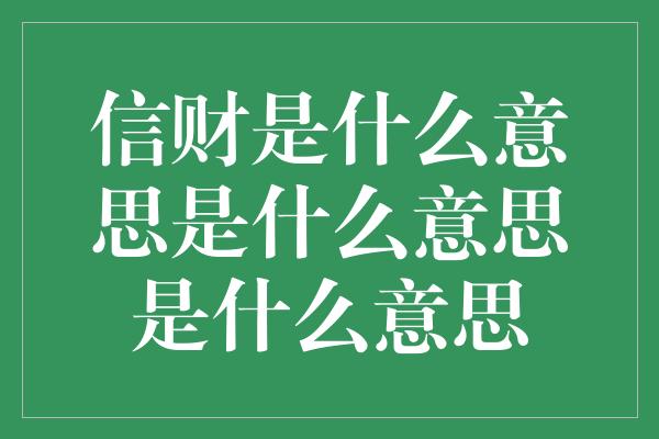 信财是什么意思是什么意思是什么意思