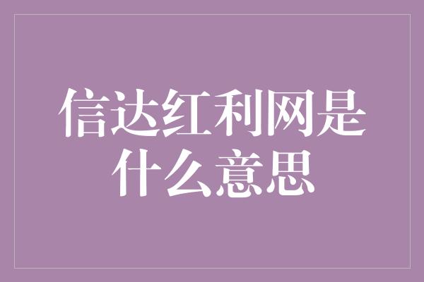 信达红利网是什么意思