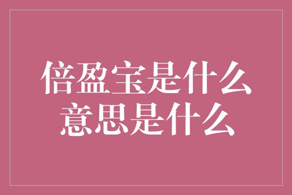 倍盈宝是什么意思是什么