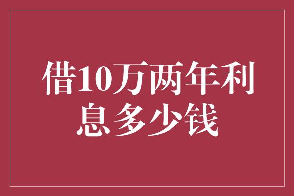 借10万两年利息多少钱