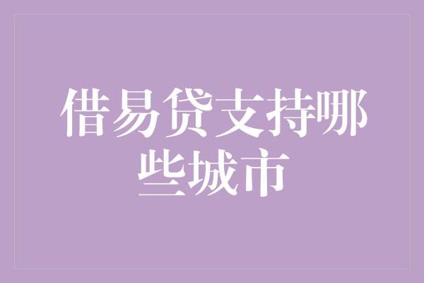 借易贷支持哪些城市