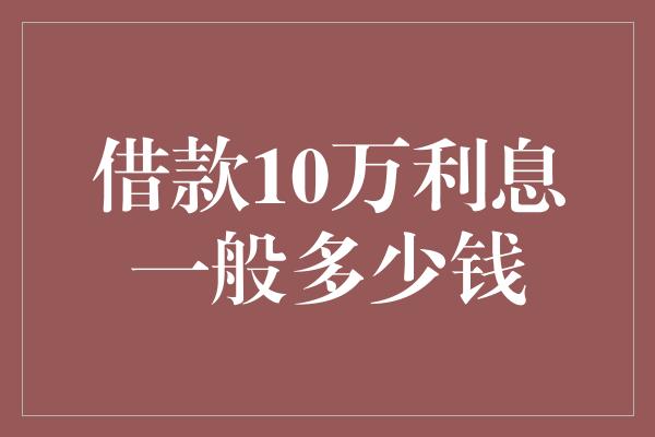 借款10万利息一般多少钱