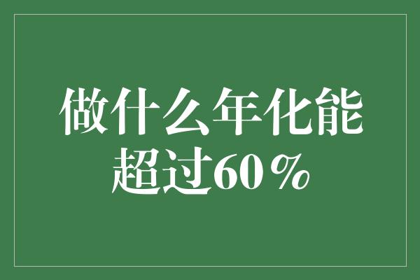 做什么年化能超过60%