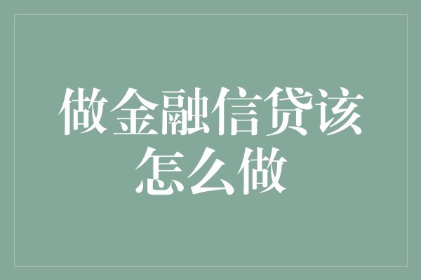 做金融信贷该怎么做